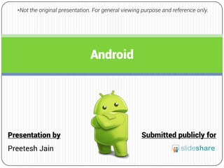 Android
Submitted publicly forPresentation by
Preetesh Jain
*Not the original presentation. For general viewing purpose and reference only.
 