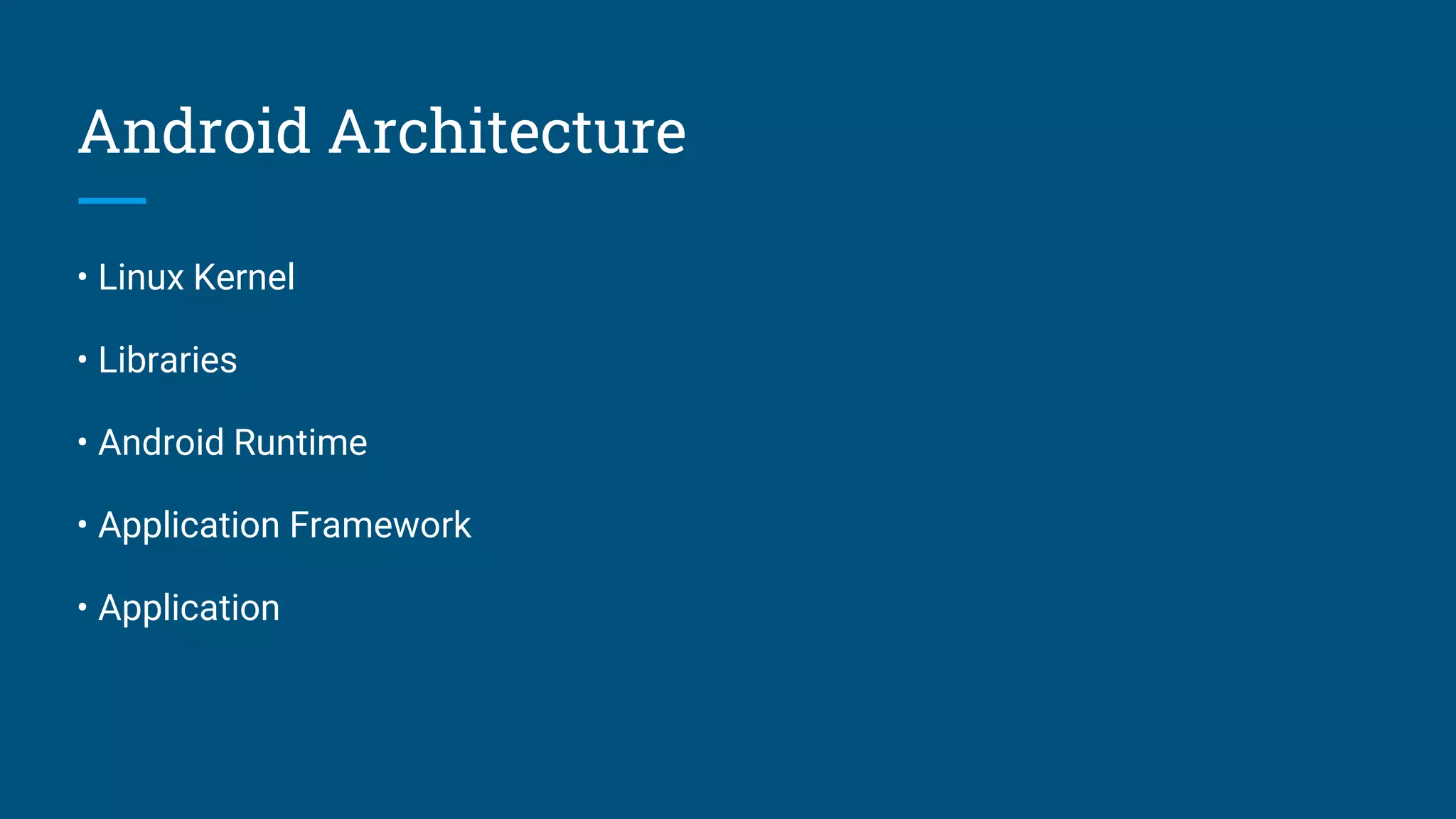 Android Architecture
• Linux Kernel
• Libraries
• Android Runtime
• Application Framework
• Application
 