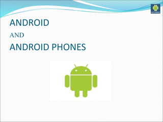 ANDROID
AND
ANDROID PHONES
 