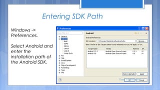 Entering SDK Path
Windows ->
Preferences.
Select Android and
enter the
installation path of
the Android SDK.

Tenet Technetronics

 