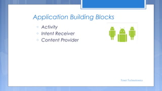 Application Building Blocks
o
o
o

Activity
Intent Receiver
Content Provider

Tenet Technetronics

 