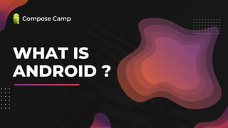 WHAT IS
ANDROID ?
Compose Camp
 