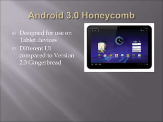  Designed for use on
Tablet devices
 Different UI
compared to Version
2.3 Gingerbread
 
