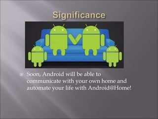  Soon, Android will be able to
communicate with your own home and
automate your life with Android@Home!
 