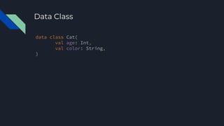 data class Cat(
val age: Int,
val color: String,
)
Data Class
 