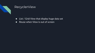 RecyclerView
● List / Grid View that display huge data set
● Reuse when View is out of screen
 