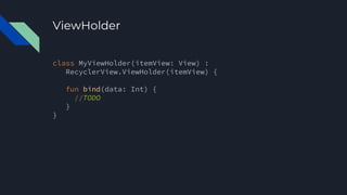 ViewHolder
class MyViewHolder(itemView: View) :
RecyclerView.ViewHolder(itemView) {
fun bind(data: Int) {
//TODO
}
}
 