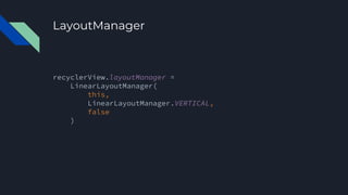 LayoutManager
recyclerView.layoutManager =
LinearLayoutManager(
this,
LinearLayoutManager.VERTICAL,
false
)
 
