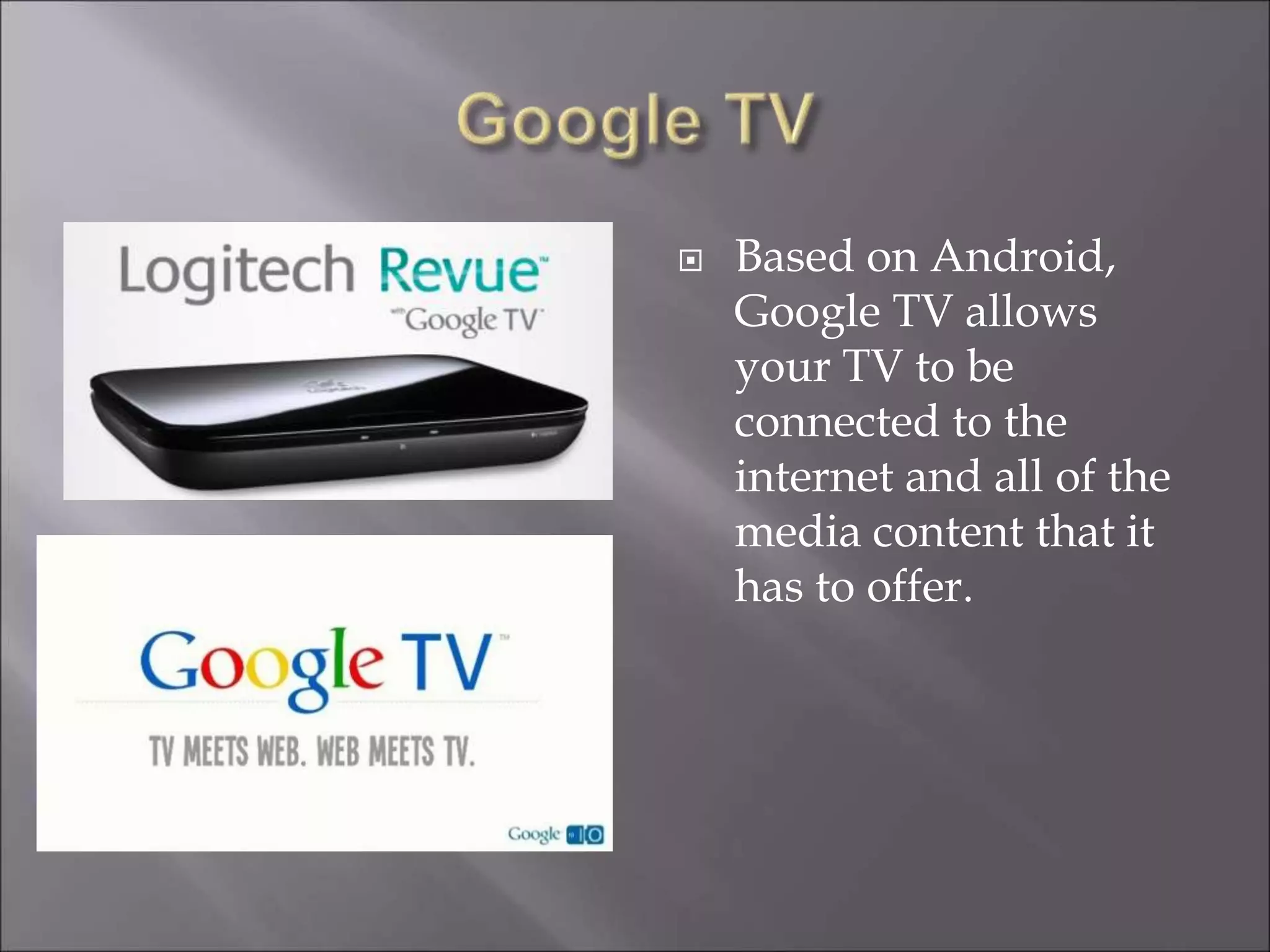  Based on Android,
Google TV allows
your TV to be
connected to the
internet and all of the
media content that it
has to offer.
 