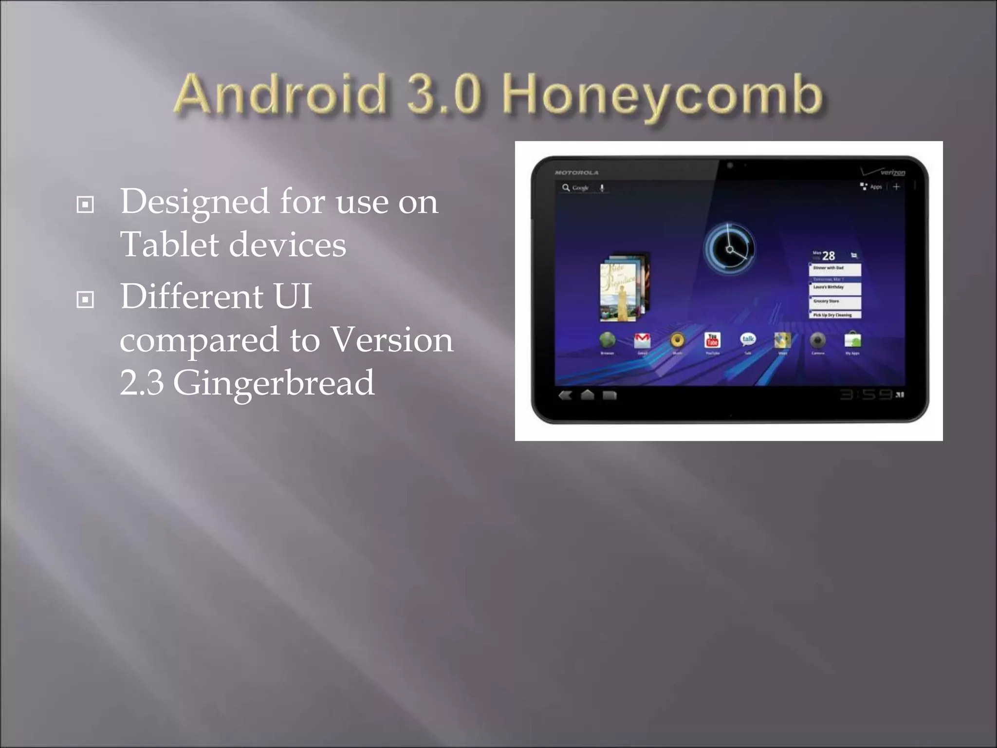  Designed for use on
Tablet devices
 Different UI
compared to Version
2.3 Gingerbread
 