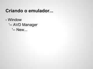 Criando o emulador...
- Window
'-- AVD Manager
'-- New...
 