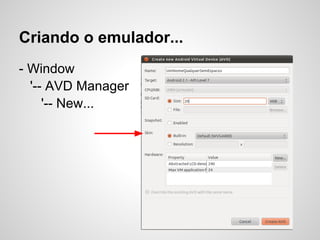 Criando o emulador...
- Window
'-- AVD Manager
'-- New...
 