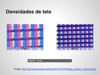 Densidades de tela
Aprox. 1mm
Fonte: http://ignorethecode.net/blog/2012/03/16/ipad_screen_microscope/
 