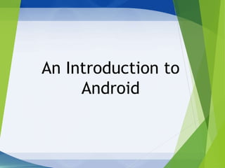 An Introduction to
Android
 