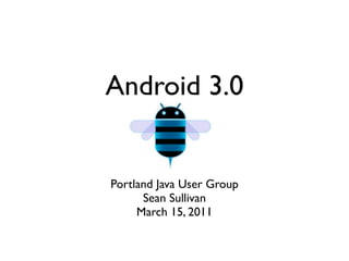 Android 3.0


Portland Java User Group
      Sean Sullivan
     March 15, 2011
 