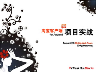 淘宝客户端
 for Android    项目实战
               TaobaoUED Mobile Web Team
                          王卓[SMbey0nd]
 