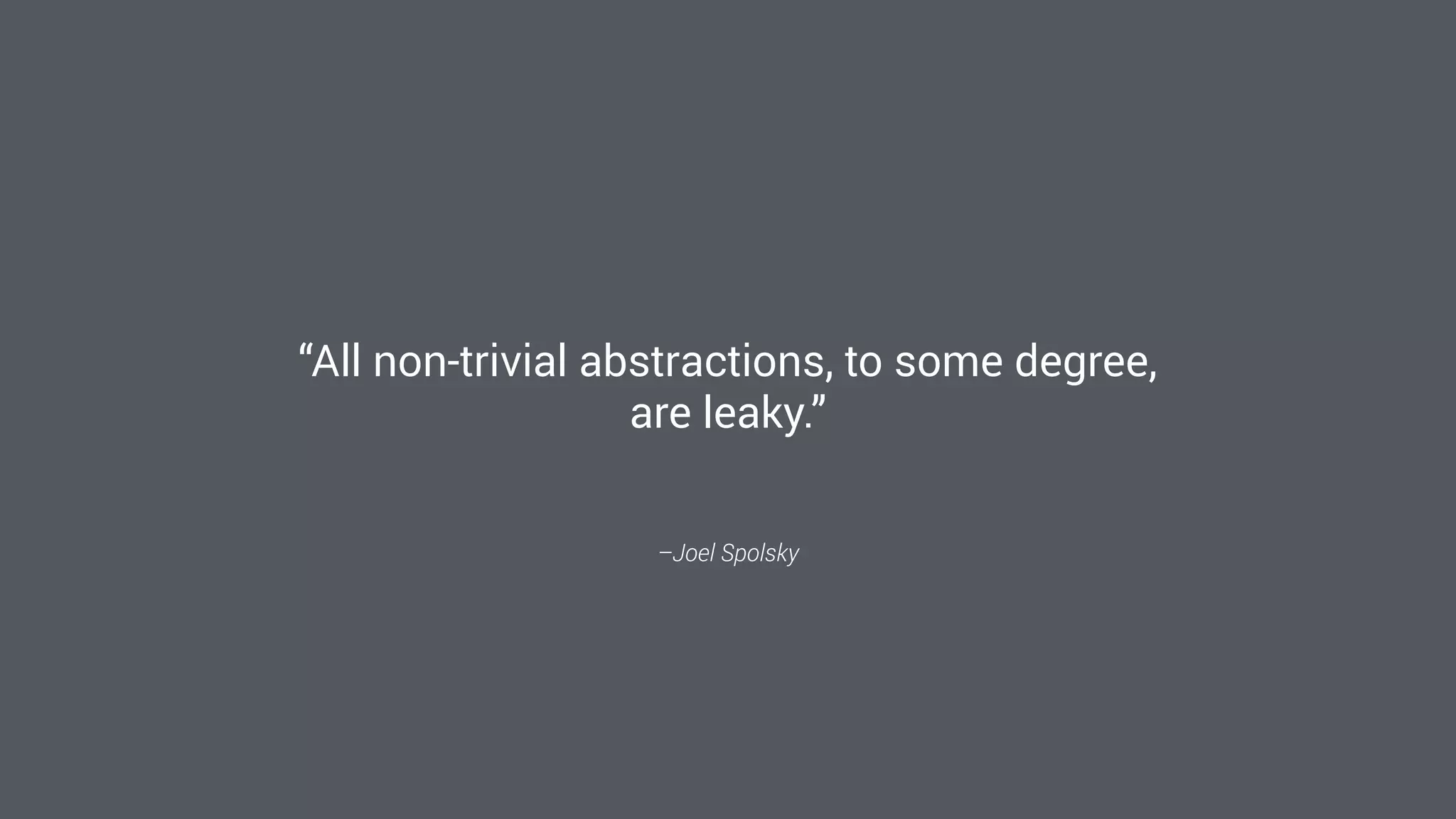 –Joel Spolsky
“All non-trivial abstractions, to some degree,
are leaky.”
 