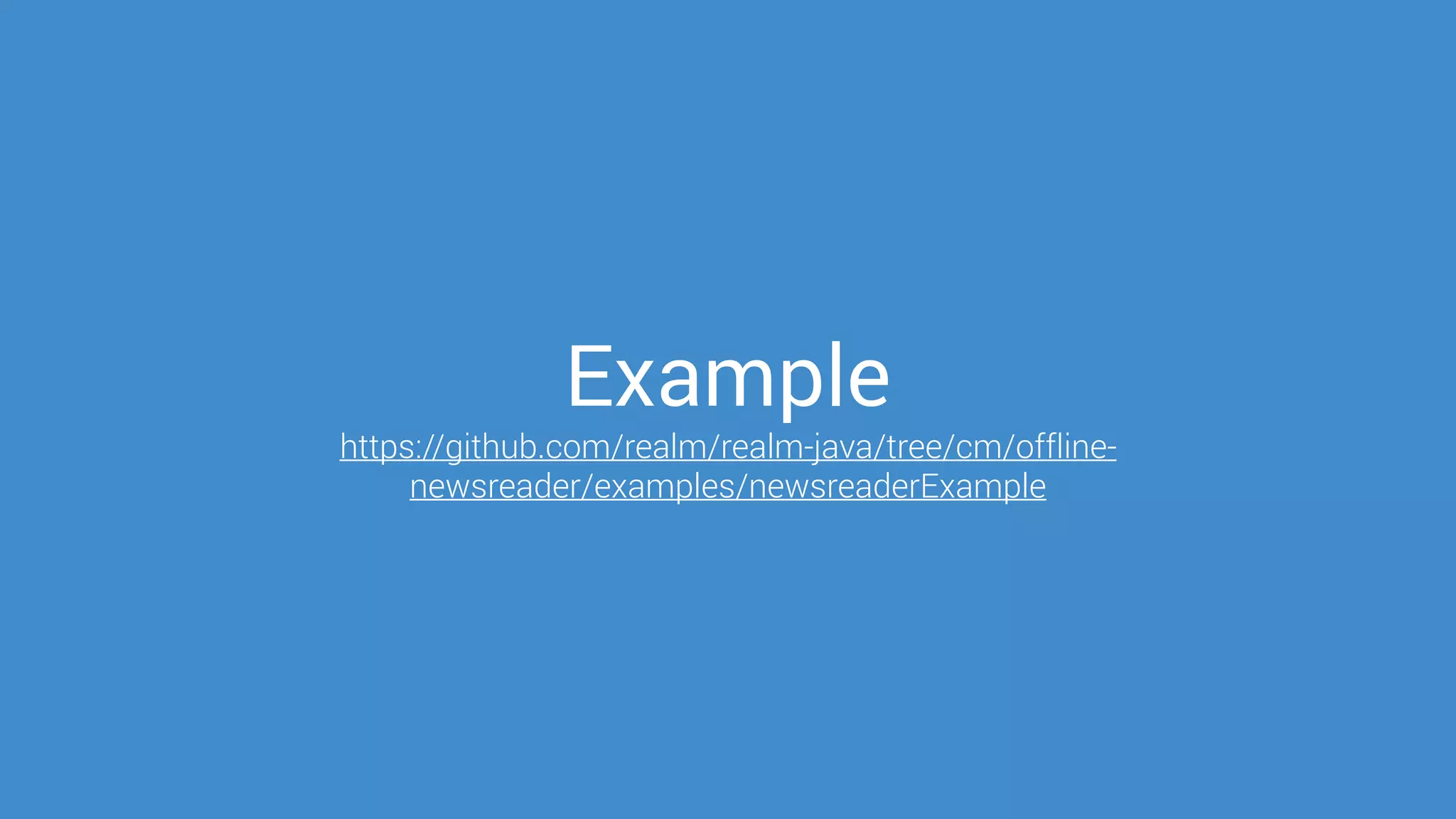 Example
https://github.com/realm/realm-java/tree/cm/offline-
newsreader/examples/newsreaderExample
 