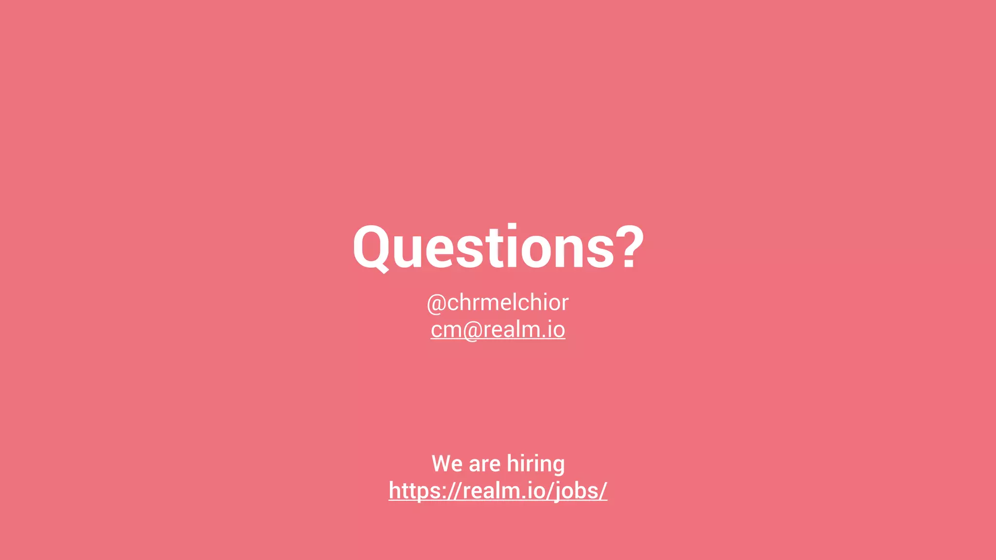 Questions?
@chrmelchior
cm@realm.io
We are hiring
https://realm.io/jobs/
 