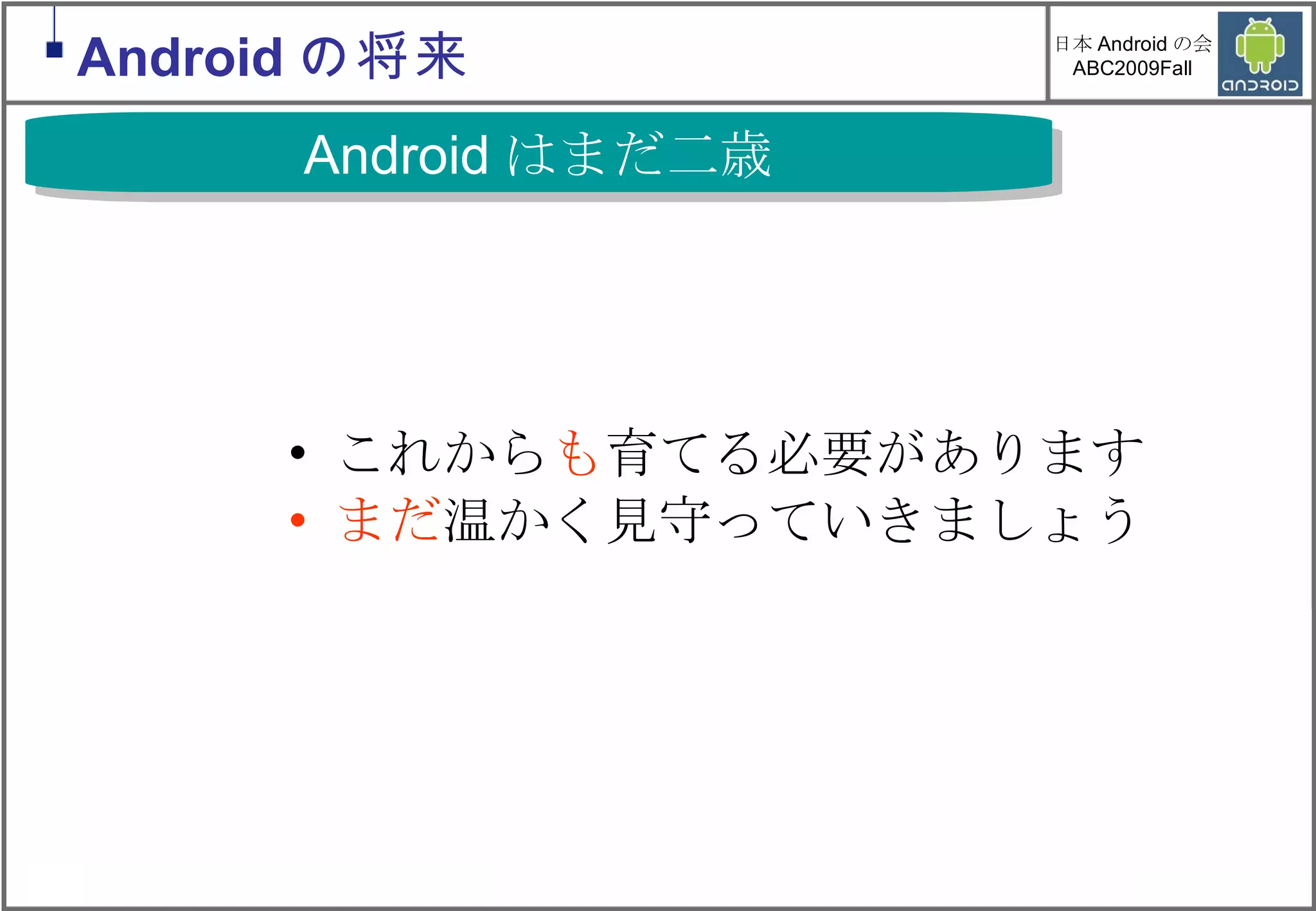 これから も 育てる必要があります まだ 温かく見守っていきましょう Android はまだ二歳 Android の将来 