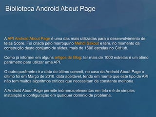 Biblioteca Android About Page
A API Android About Page é uma das mais utilizadas para o desenvolvimento de
telas Sobre. Fo...