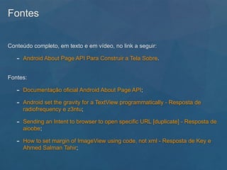 Fontes
Conteúdo completo, em texto e em vídeo, no link a seguir:
- Android About Page API Para Construir a Tela Sobre.
Fon...