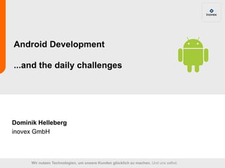Android Development

...and the daily challenges




Dominik Helleberg
inovex GmbH



      Wir nutzen Technologien, um unsere Kunden glücklich zu machen. Und uns selbst.
 