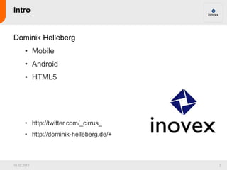 Intro


Dominik Helleberg
       • Mobile
       • Android
       • HTML5




       • http://twitter.com/_cirrus_
       ...
