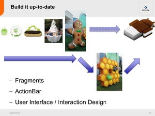 Build it up-to-date




     Fragments
     ActionBar
     User Interface / Interaction Design
10.02.2012                 ...