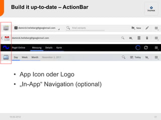 Build it up-to-date – ActionBar




   • App Icon oder Logo
   • „In-App“ Navigation (optional)




10.02.2012            ...