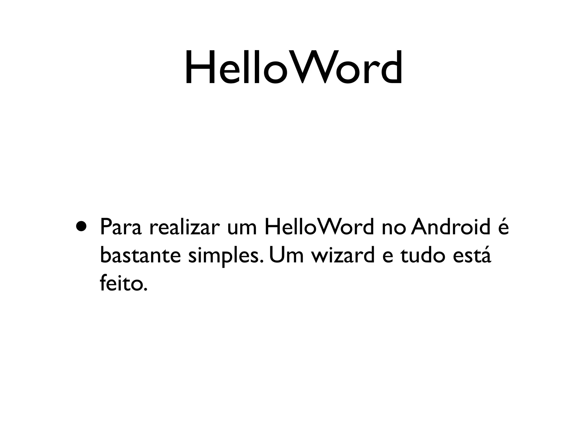 HelloWord


• Para realizar um HelloWord no Android é
  bastante simples. Um wizard e tudo está
  feito.
 