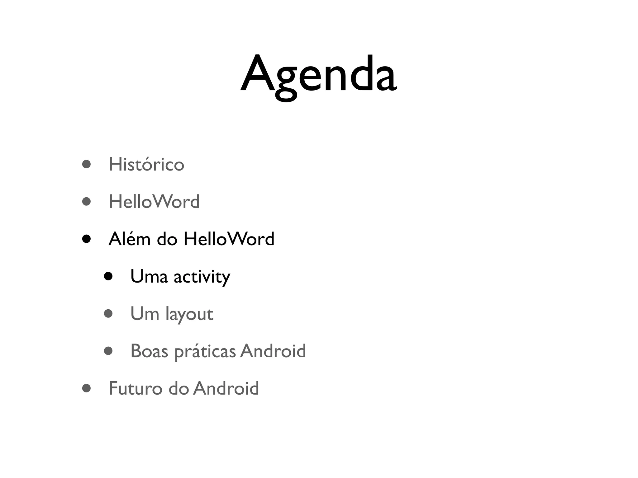 Agenda
•   Histórico

•   HelloWord

•   Além do HelloWord

    •   Uma activity

    •   Um layout

    •   Boas práticas Android

•   Futuro do Android
 