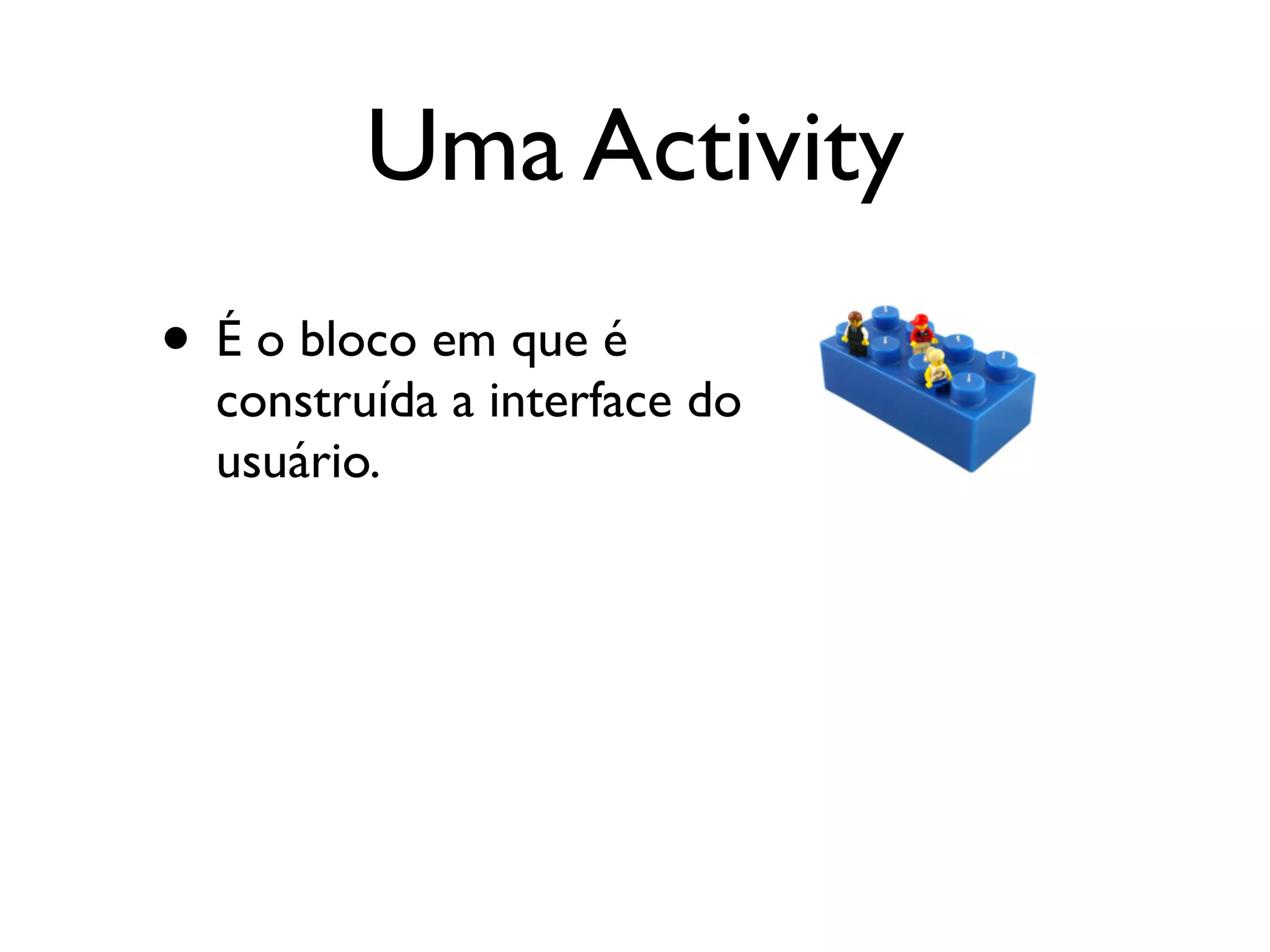 Uma Activity
• É o bloco em que é
  construída a interface do
  usuário.
 