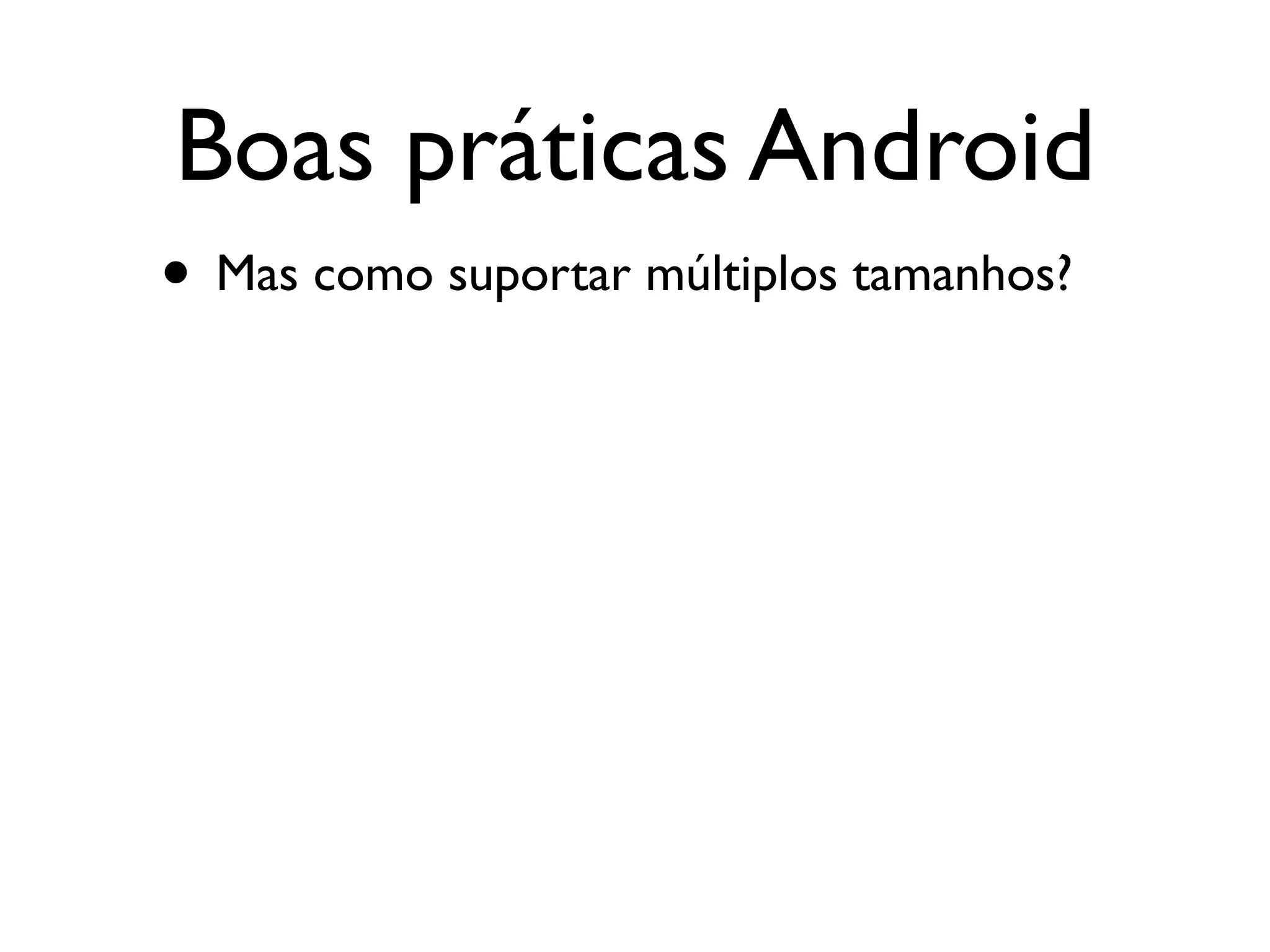 Boas práticas Android
• Mas como suportar múltiplos tamanhos?
 