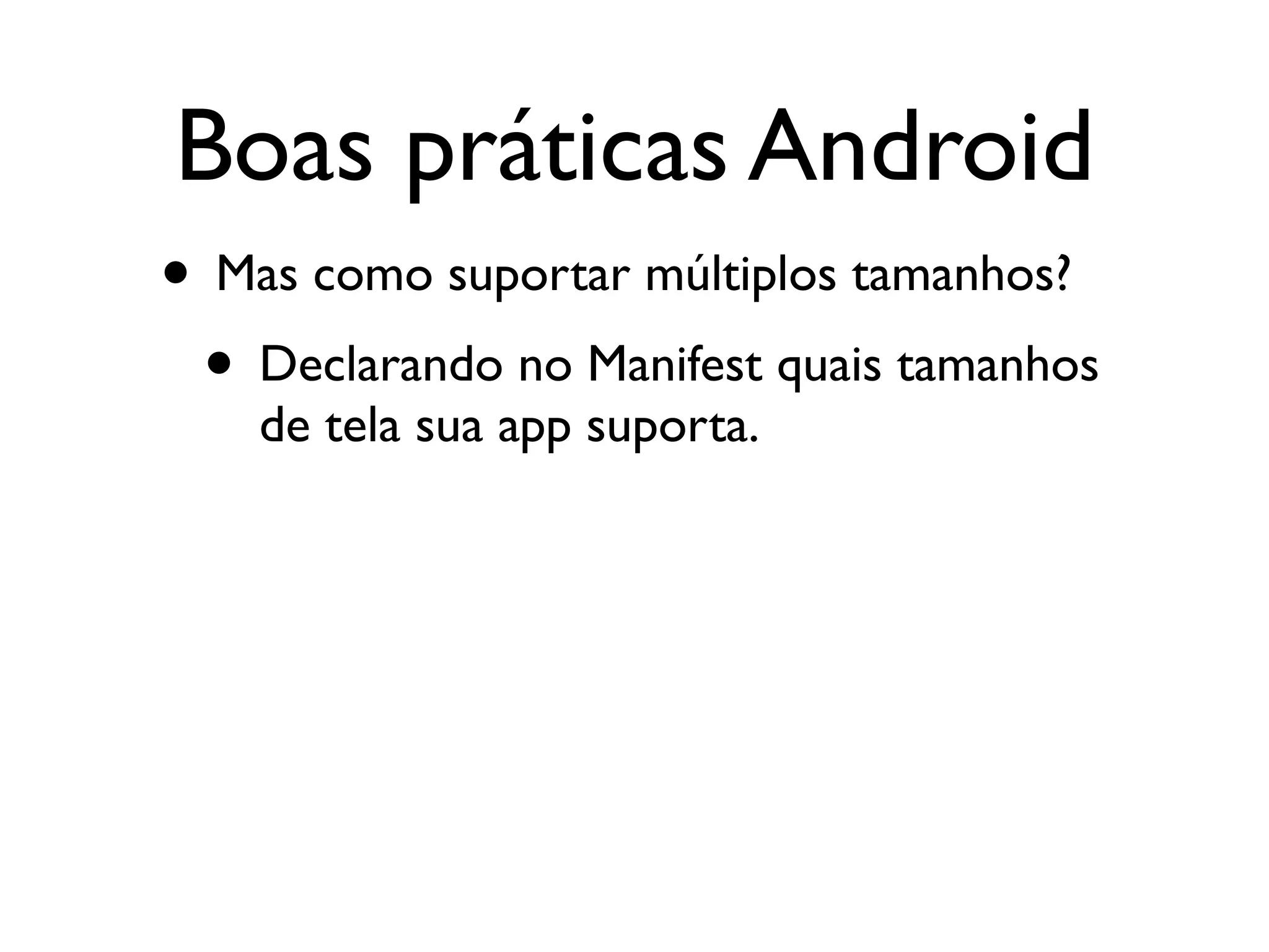 Boas práticas Android
• Mas como suportar múltiplos tamanhos?
 • Declarando no Manifest quais tamanhos
    de tela sua app suporta.
 