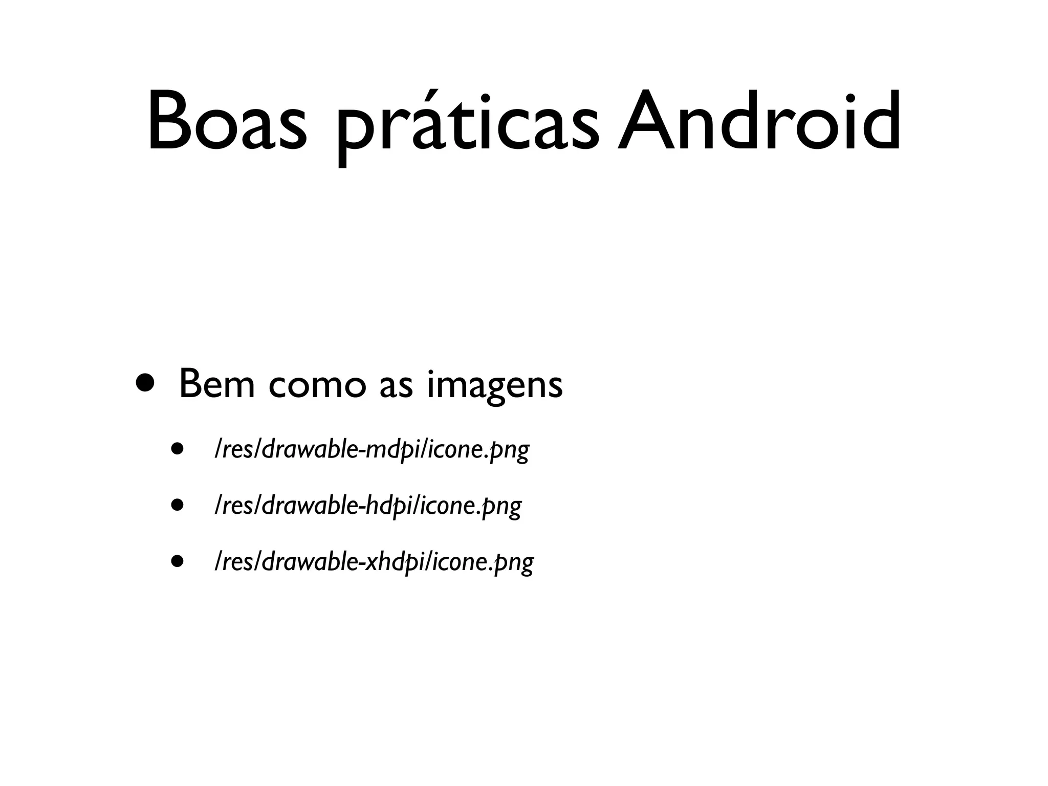Boas práticas Android


• Bem como as imagens
 •   /res/drawable-mdpi/icone.png

 •   /res/drawable-hdpi/icone.png

 •   /res/drawable-xhdpi/icone.png
 