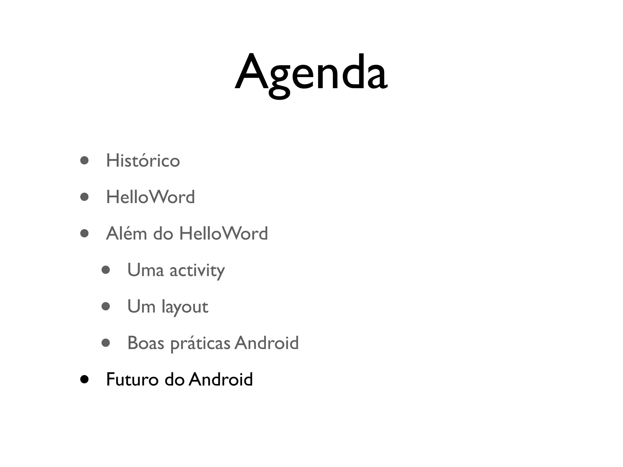 Agenda
•   Histórico

•   HelloWord

•   Além do HelloWord

    •   Uma activity

    •   Um layout

    •   Boas práticas Android

•   Futuro do Android
 