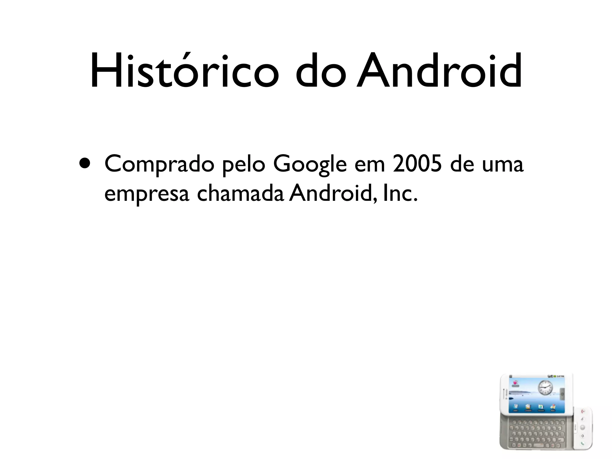 Histórico do Android
• Comprado pelo Google em 2005 de uma
  empresa chamada Android, Inc.
 