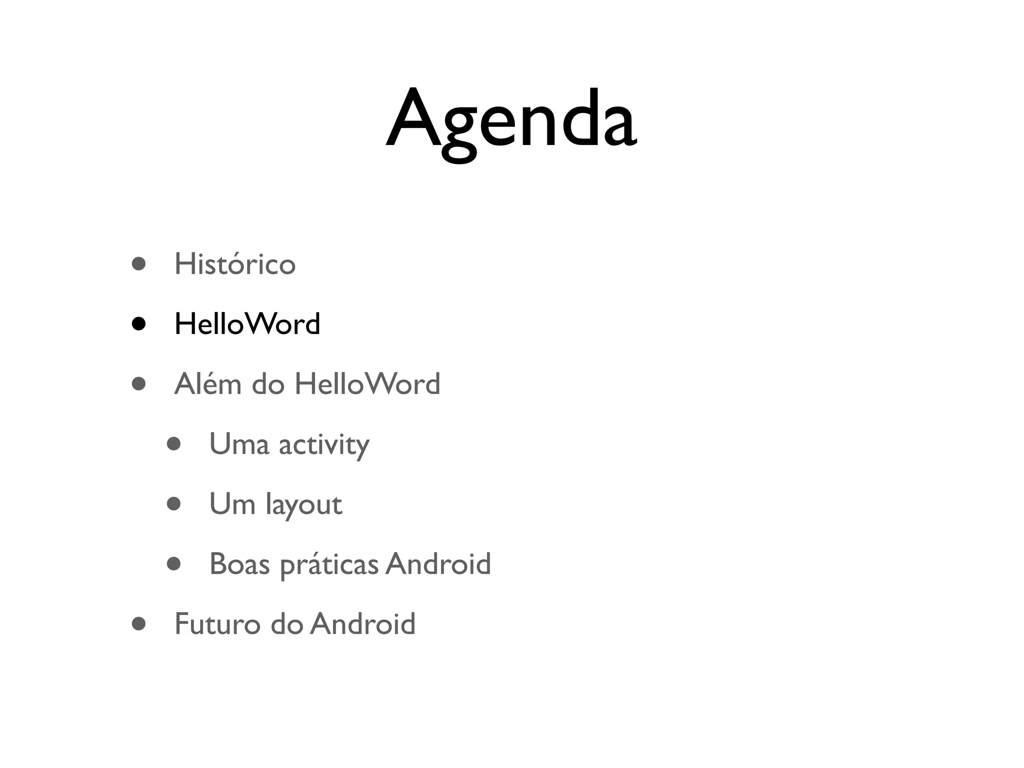 Agenda
•   Histórico

•   HelloWord

•   Além do HelloWord

    •   Uma activity

    •   Um layout

    •   Boas práticas Android

•   Futuro do Android
 