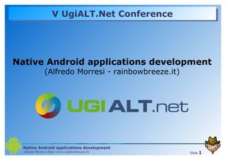 V UgiALT.Net Conference Native Android applications development (Alfredo Morresi - rainbowbreeze.it) 
