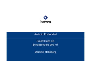 Android Embedded
Smart Hubs als
Schaltzentrale des IoT
Dominik Helleberg
 