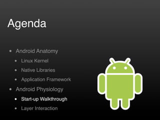 Agenda

•   Android Anatomy
    •   Linux Kernel

    •   Native Libraries

    •   Application Framework

•   Android Physiology
    •   Start-up Walkthrough

    •   Layer Interaction
 