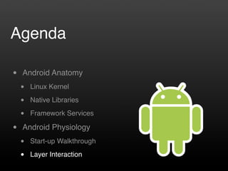 Agenda

•   Android Anatomy
    •   Linux Kernel

    •   Native Libraries

    •   Framework Services

•   Android Physiology
    •   Start-up Walkthrough

    •   Layer Interaction
 