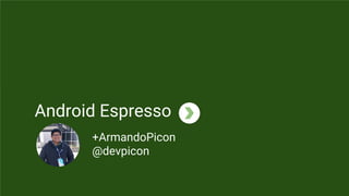 Android Espresso
+ArmandoPicon
@devpicon
 