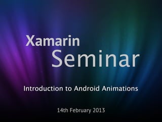 Xamarin
        Seminar
Introduction to Android Animations


         14th February 2013
 