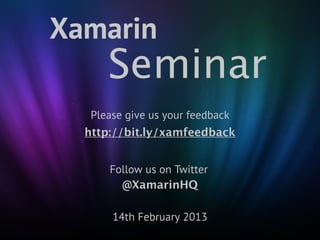 Xamarin
      Seminar
   Please give us your feedback
  http://bit.ly/xamfeedback


      Follow us on Twitter
        @Xa...