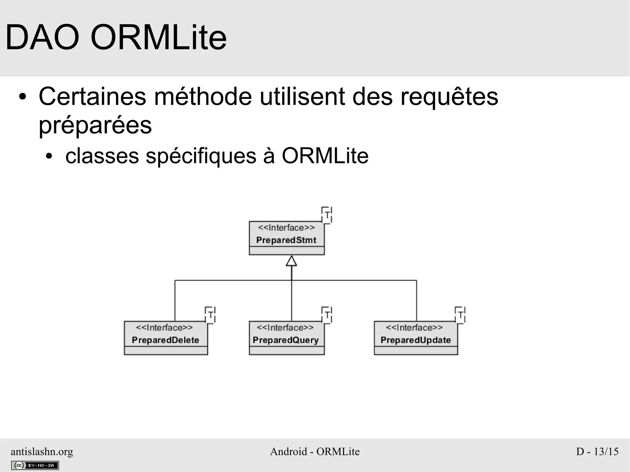 antislashn.org Android - ORMLite D - 13/15
DAO ORMLite
● Certaines méthode utilisent des requêtes
préparées
● classes spécifiques à ORMLite
 