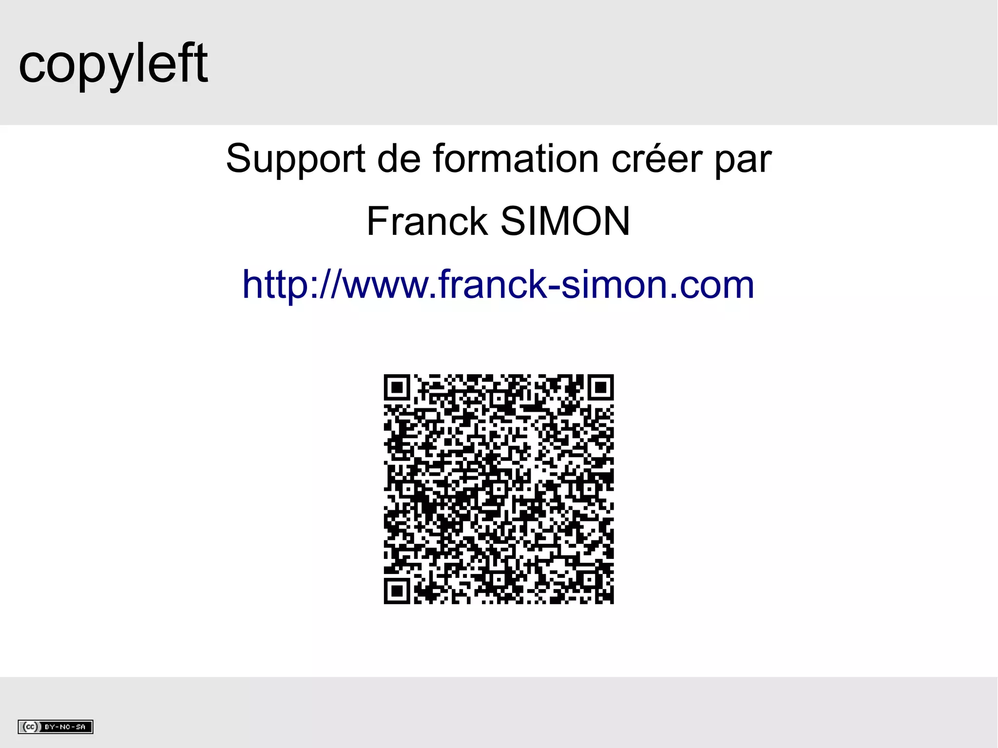 copyleft
Support de formation créer par
Franck SIMON
http://www.franck-simon.com
 