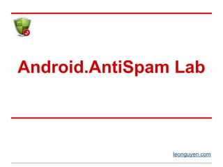Android.AntiSpam Lab
leonguyen.com
 