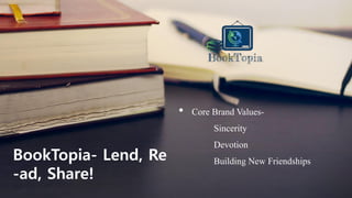 BookTopia- Lend, Re
-ad, Share!
• Core Brand Values-
Sincerity
Devotion
Building New Friendships
 